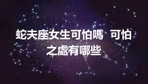蛇夫座女生可怕嗎  可怕之處有哪些