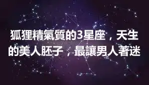 狐狸精氣質的3星座，天生的美人胚子，最讓男人著迷