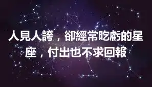 人見人誇，卻經常吃虧的星座，付出也不求回報