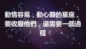 動情容易，動心難的星座，要收服他們，還需要一個過程