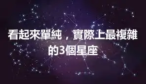 看起來單純，實際上最複雜的3個星座