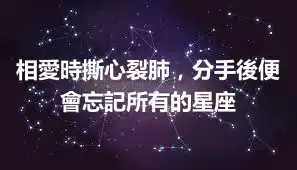 相愛時撕心裂肺，分手後便會忘記所有的星座