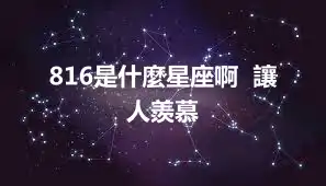 816是什麼星座啊  讓人羨慕
