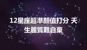 12星座超準顏值打分 天生麗質難自棄