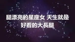 腿漂亮的星座女 天生就是好看的大長腿