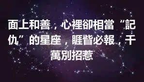 面上和善，心裡卻相當“記仇”的星座，睚眥必報，千萬別招惹