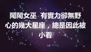 鬧鬧女巫  有實力卻無野心的幾大星座，總是因此被小看