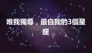 唯我獨尊，最自我的3個星座