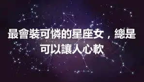 最會裝可憐的星座女,總是可以讓人心軟