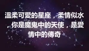 溫柔可愛的星座，柔情似水，你是魔鬼中的天使，是愛情中的傳奇