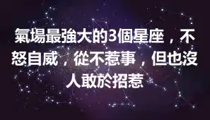 氣場最強大的3個星座，不怒自威，從不惹事，但也沒人敢於招惹