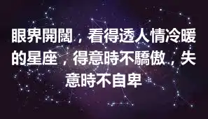 眼界開闊，看得透人情冷暖的星座，得意時不驕傲，失意時不自卑