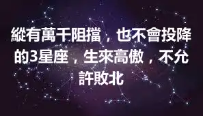 縱有萬千阻擋，也不會投降的3星座，生來高傲，不允許敗北