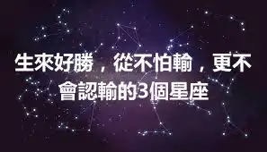 生來好勝，從不怕輸，更不會認輸的3個星座
