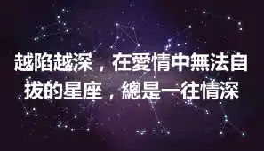 越陷越深，在愛情中無法自拔的星座，總是一往情深