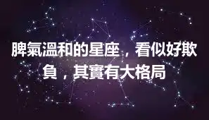 脾氣溫和的星座，看似好欺負，其實有大格局