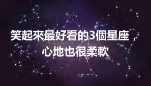 笑起來最好看的3個星座，心地也很柔軟