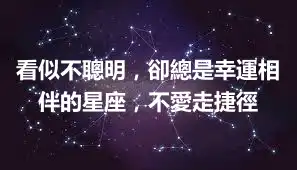 看似不聰明，卻總是幸運相伴的星座，不愛走捷徑