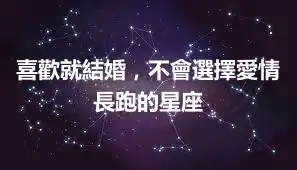 喜歡就結婚，不會選擇愛情長跑的星座