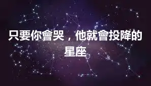 只要你會哭，他就會投降的星座