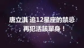 唐立淇 追12星座的禁忌，再犯活該單身！