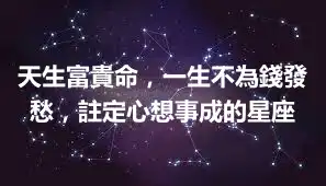 天生富貴命，一生不為錢發愁，註定心想事成的星座
