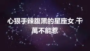 心狠手辣腹黑的星座女 千萬不能惹