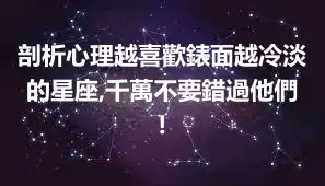 剖析心理越喜歡錶面越冷淡的星座,千萬不要錯過他們!