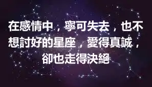 在感情中，寧可失去，也不想討好的星座，愛得真誠，卻也走得決絕