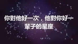 你對他好一次，他對你好一輩子的星座