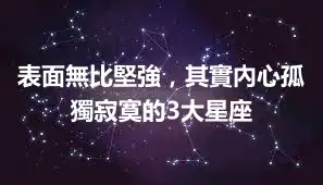 表面無比堅強，其實內心孤獨寂寞的3大星座