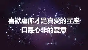 喜歡虐你才是真愛的星座  口是心非的愛意
