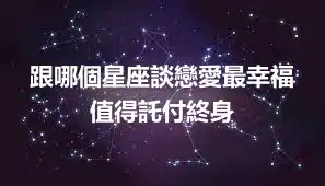 跟哪個星座談戀愛最幸福 值得託付終身