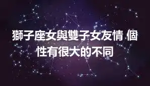 獅子座女與雙子女友情 個性有很大的不同