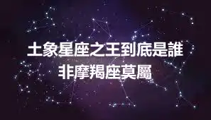 土象星座之王到底是誰   非摩羯座莫屬