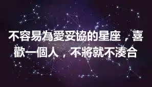 不容易為愛妥協的星座，喜歡一個人，不將就不湊合