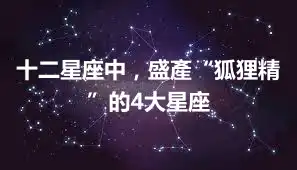 十二星座中，盛產“狐狸精”的4大星座