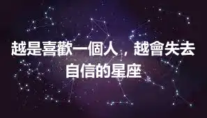 越是喜歡一個人，越會失去自信的星座