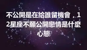 不公開是在給誰留機會，12星座不願公開戀情是什麼心態