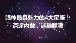 眼神最具魅力的4大星座!深邃內斂,迷離朦朧