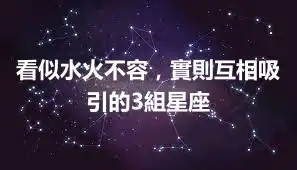 看似水火不容，實則互相吸引的3組星座