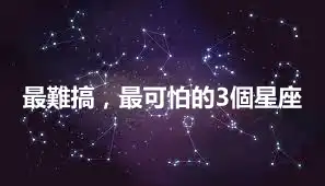 最難搞，最可怕的3個星座