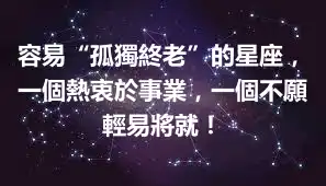 容易“孤獨終老”的星座，一個熱衷於事業，一個不願輕易將就！