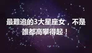 最難追的3大星座女，不是誰都高攀得起！