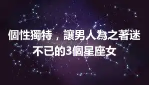 個性獨特，讓男人為之著迷不已的3個星座女
