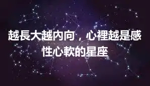 越長大越內向，心裡越是感性心軟的星座