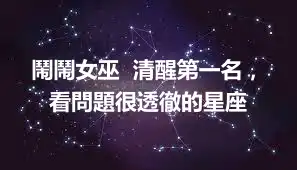 鬧鬧女巫  清醒第一名，看問題很透徹的星座