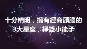 十分精明，擁有經商頭腦的3大星座，掙錢小能手