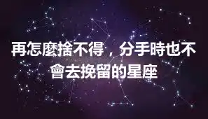 再怎麼捨不得，分手時也不會去挽留的星座