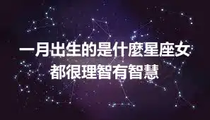 一月出生的是什麼星座女  都很理智有智慧